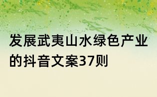 發展武夷山水綠色產業的抖音文案37則