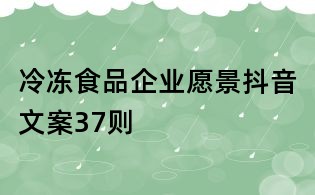 冷凍食品企業(yè)愿景抖音文案37則