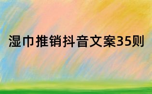 濕巾推銷抖音文案35則