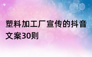 塑料加工廠宣傳的抖音文案30則