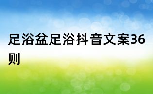 足浴盆足浴抖音文案36則