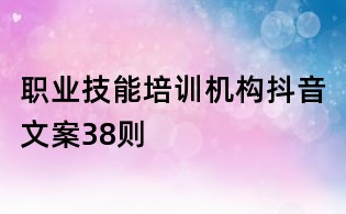職業(yè)技能培訓(xùn)機(jī)構(gòu)抖音文案38則
