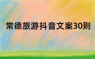 常德旅游抖音文案30則