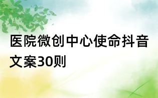 醫院微創中心使命抖音文案30則