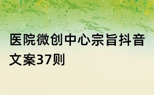 醫(yī)院微創(chuàng)中心宗旨抖音文案37則
