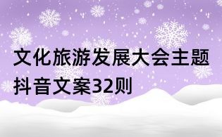 文化旅游發(fā)展大會主題抖音文案32則