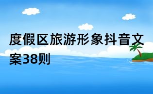 度假區旅游形象抖音文案38則