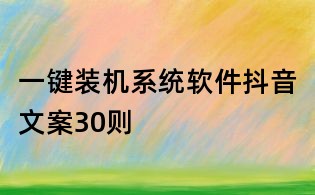 一鍵裝機系統軟件抖音文案30則