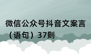 微信公眾號抖音文案言（語句）37則