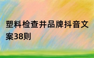 塑料檢查井品牌抖音文案38則
