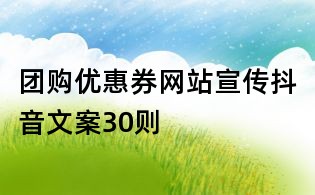 團購優(yōu)惠券網(wǎng)站宣傳抖音文案30則
