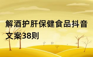解酒護肝保健食品抖音文案38則