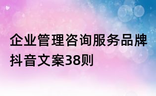企業(yè)管理咨詢服務品牌抖音文案38則