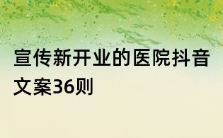 宣傳新開業的醫院抖音文案36則
