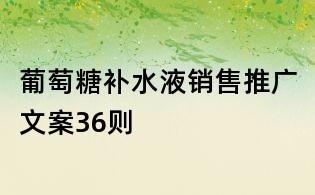 葡萄糖補水液銷售推廣文案36則
