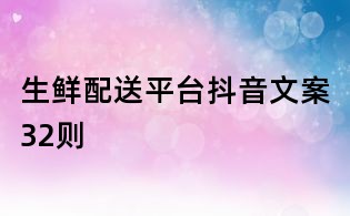生鮮配送平臺抖音文案32則