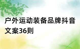 戶外運(yùn)動(dòng)裝備品牌抖音文案36則