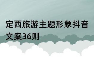 定西旅游主題形象抖音文案36則