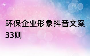 環(huán)保企業(yè)形象抖音文案33則