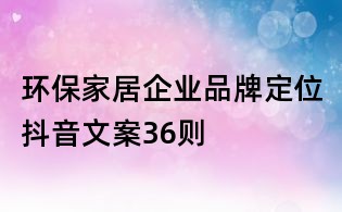 環(huán)保家居企業(yè)品牌定位抖音文案36則