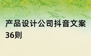 產(chǎn)品設(shè)計(jì)公司抖音文案36則