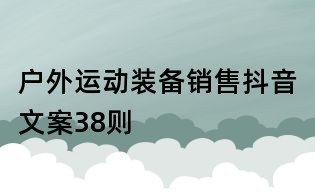 戶外運動裝備銷售抖音文案38則