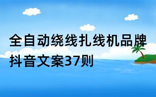 全自動繞線扎線機品牌抖音文案37則