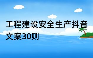 工程建設(shè)安全生產(chǎn)抖音文案30則