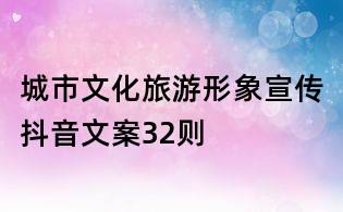 城市文化旅游形象宣傳抖音文案32則