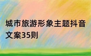 城市旅游形象主題抖音文案35則