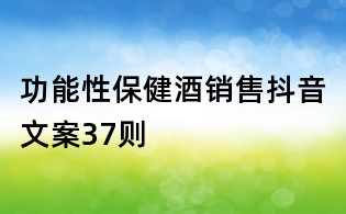 功能性保健酒銷售抖音文案37則