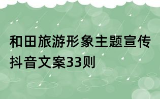 和田旅游形象主題宣傳抖音文案33則