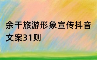 余干旅游形象宣傳抖音文案31則