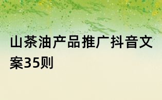 山茶油產(chǎn)品推廣抖音文案35則
