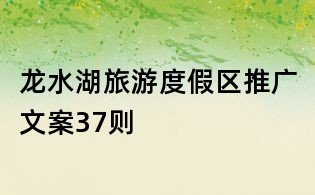 龍水湖旅游度假區推廣文案37則