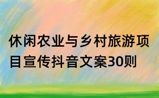 休閑農業與鄉村旅游項目宣傳抖音文案30則