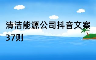 清潔能源公司抖音文案37則