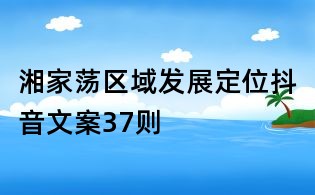 湘家蕩區域發展定位抖音文案37則