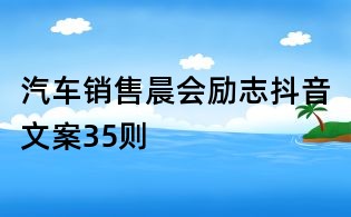 汽車銷售晨會勵志抖音文案35則