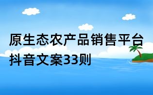 原生態(tài)農(nóng)產(chǎn)品銷售平臺(tái)抖音文案33則