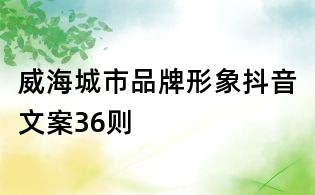威海城市品牌形象抖音文案36則
