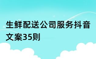 生鮮配送公司服務抖音文案35則