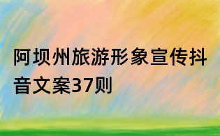 阿壩州旅游形象宣傳抖音文案37則