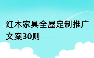 紅木家具全屋定制推廣文案30則