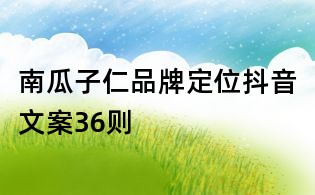 南瓜子仁品牌定位抖音文案36則