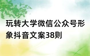 玩轉大學微信公眾號形象抖音文案38則