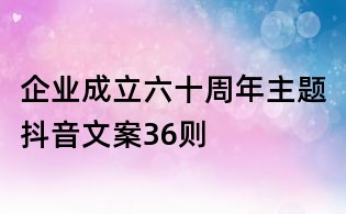 企業成立六十周年主題抖音文案36則