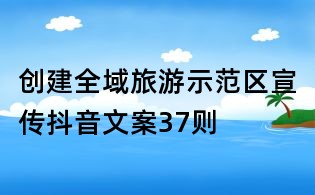 創(chuàng)建全域旅游示范區(qū)宣傳抖音文案37則