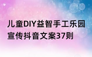 兒童DIY益智手工樂(lè)園宣傳抖音文案37則