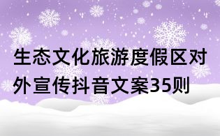 生態文化旅游度假區對外宣傳抖音文案35則